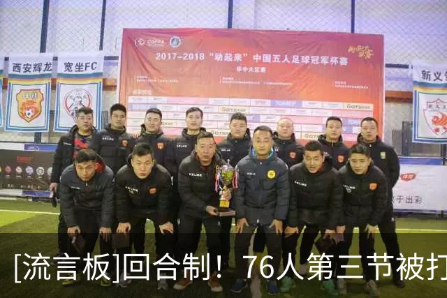 [流言板]回合制！76人第三节被打36-13，末节又轰39-21净胜18分逆转